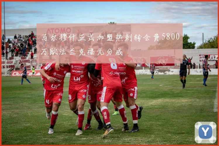马尔穆什正式加盟热刺转会费5800万欧法兰克福无分成