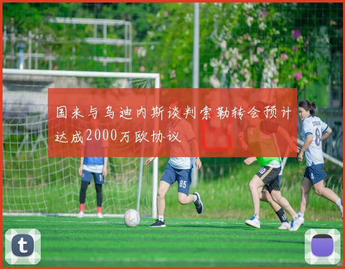 国米与乌迪内斯谈判索勒转会预计达成2000万欧协议