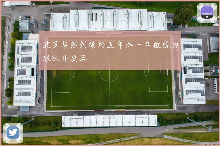 波罗与热刺续约五年加一年被视为球队非卖品