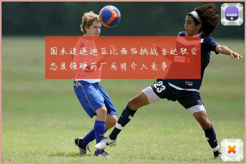 国米追逐迪亚比面临挑战吉达联合态度强硬药厂或将介入竞争