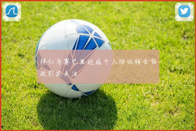 拜仁与赛巴里达成个人协议转会临近引发关注