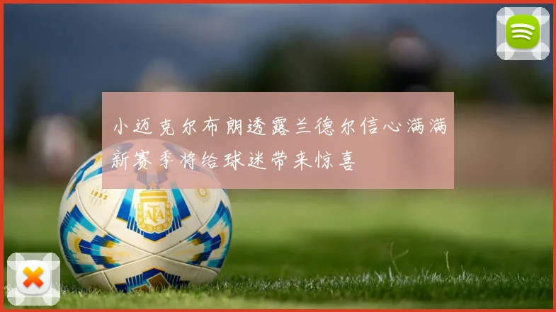 小迈克尔布朗透露兰德尔信心满满新赛季将给球迷带来惊喜