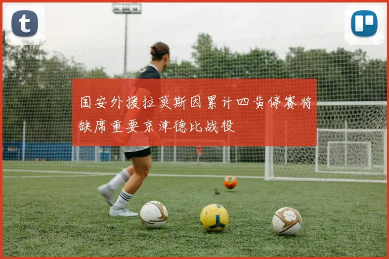 国安外援拉莫斯因累计四黄停赛将缺席重要京津德比战役