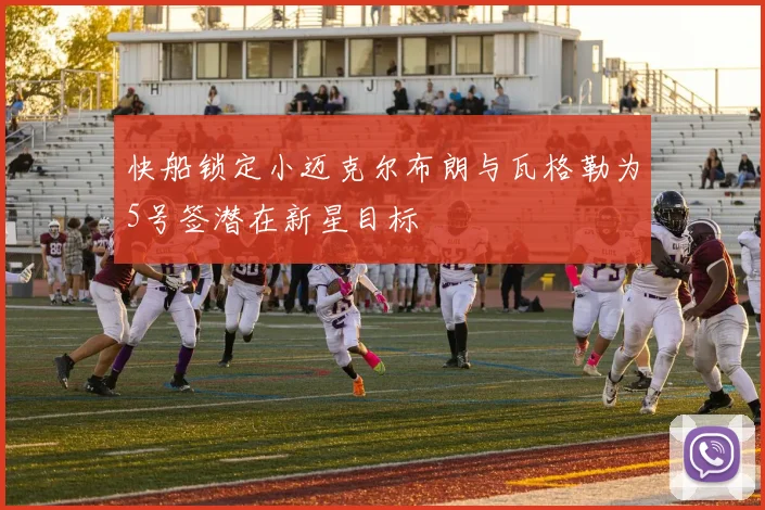 快船锁定小迈克尔布朗与瓦格勒为5号签潜在新星目标